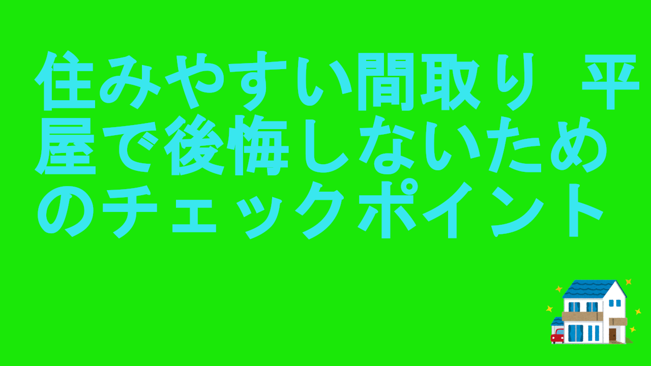 住みやすい間取り-平屋で後悔しないためのチェックポイント