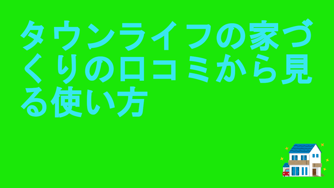 タウンライフの家づくりの口コミから見る使い方
