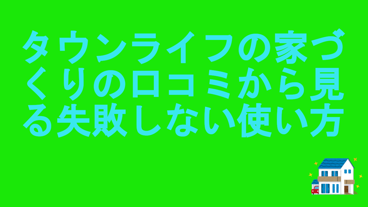 タウンライフの家づくりの口コミから見る失敗しない使い方