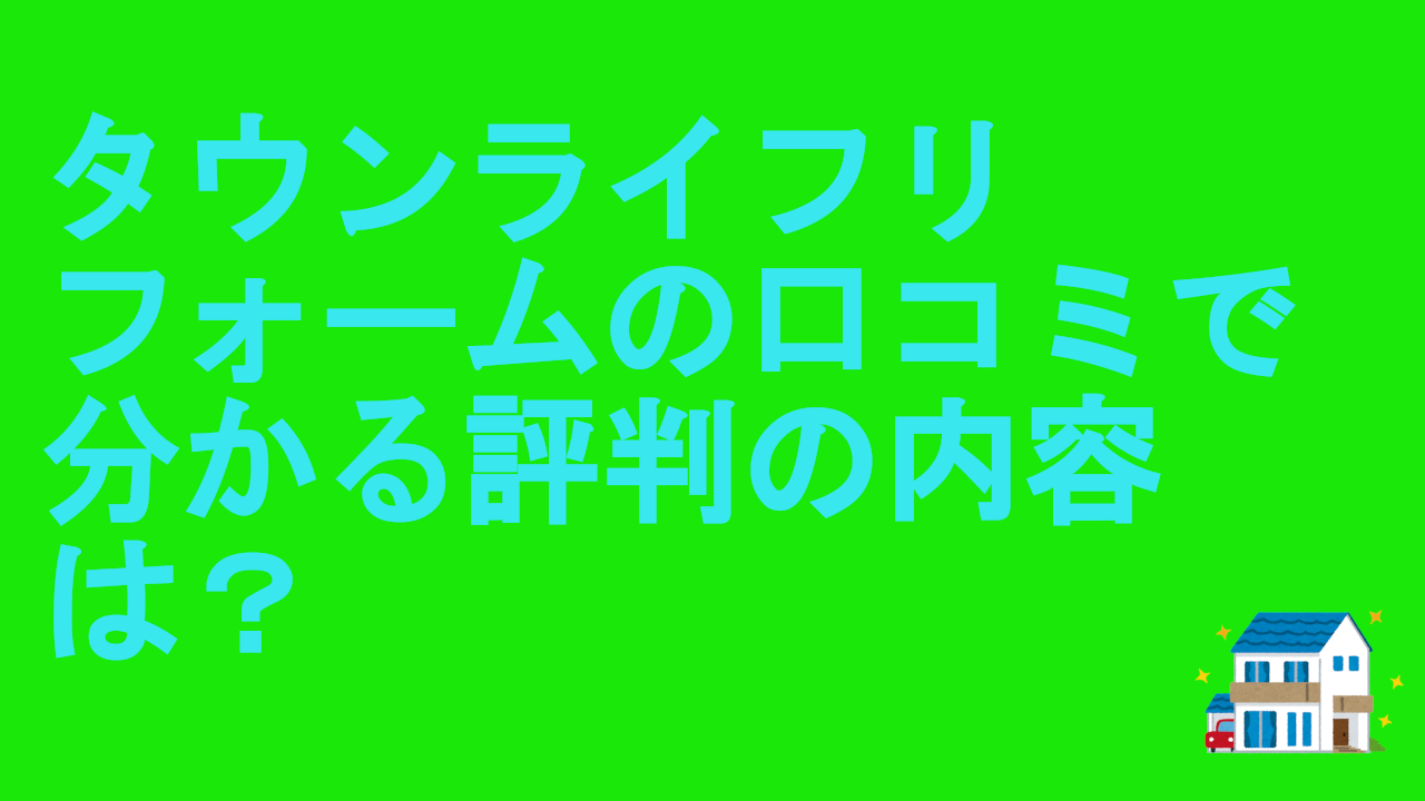 タウンライフリフォームの口コミで分かる評判の内容は？