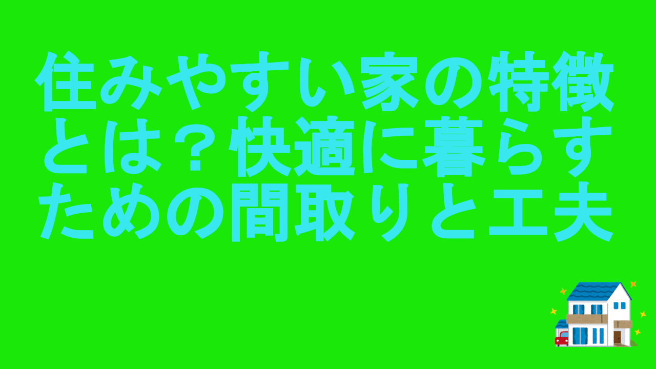 住みやすい家の特徴とは？快適に暮らすための間取りと工夫