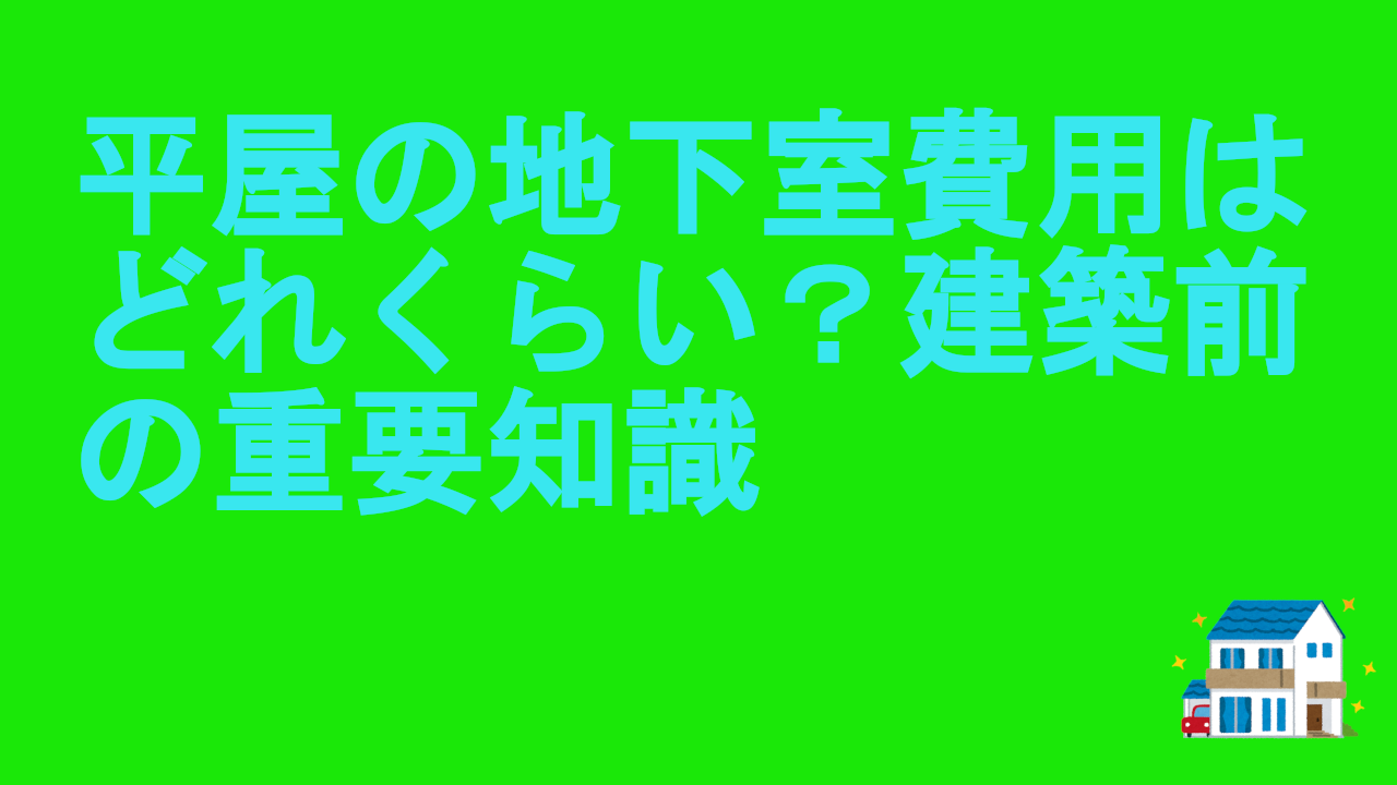 平屋の地下室費用はどれくらい？建築前の重要知識