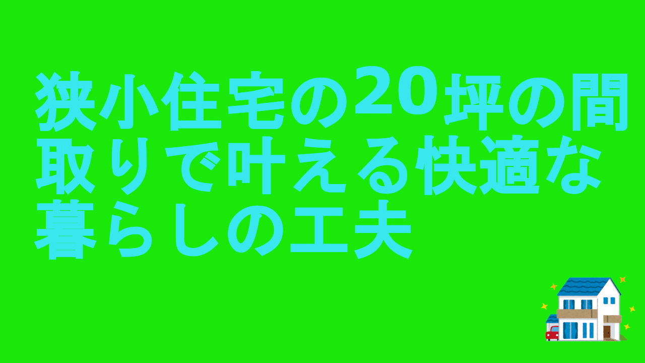 狭小住宅の20坪の間取りで叶える快適な暮らしの工夫