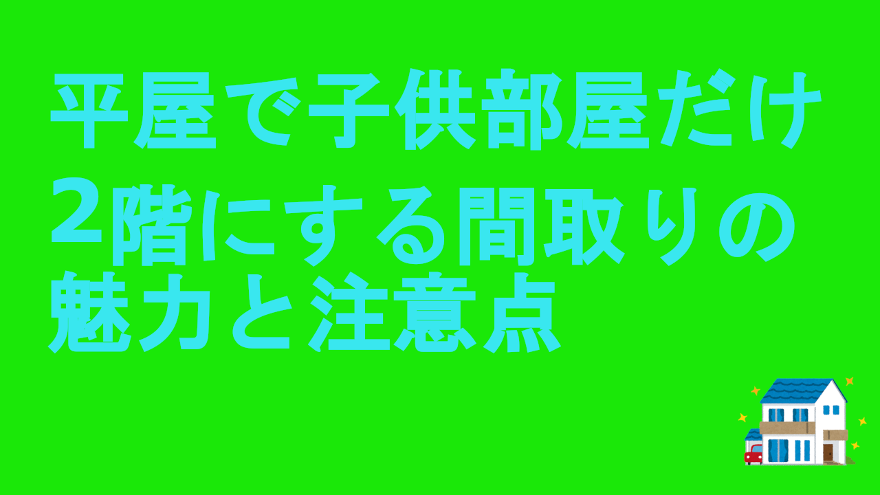 平屋で子供部屋だけ2階にする間取りの魅力と注意点