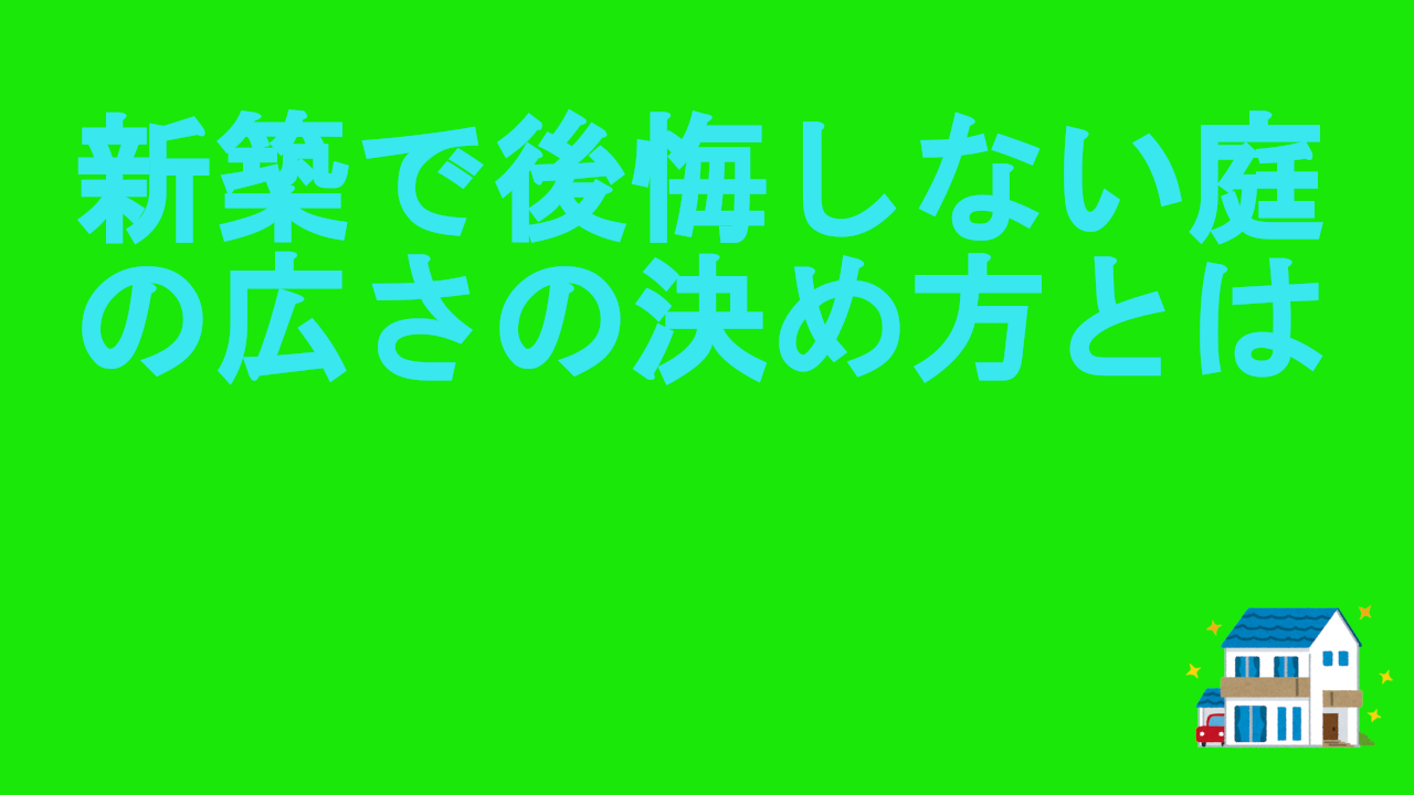 新築で後悔しない庭の広さの決め方とは