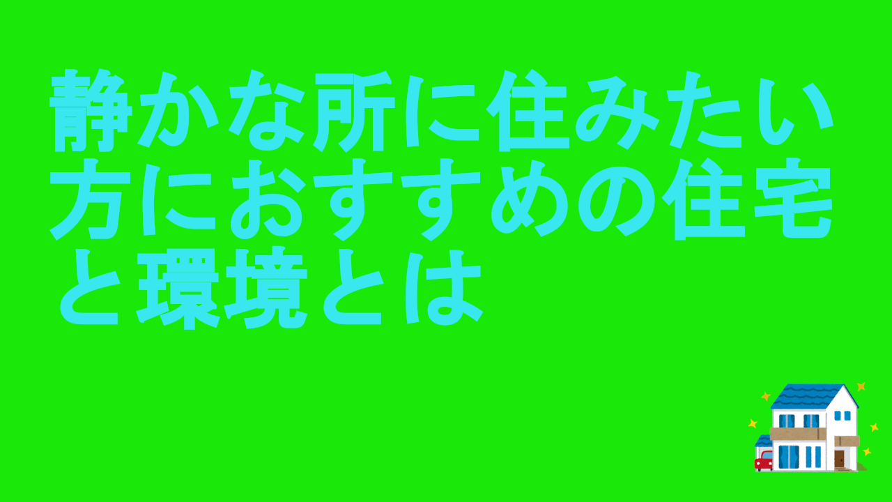 静かな所に住みたい方におすすめの住宅と環境とは