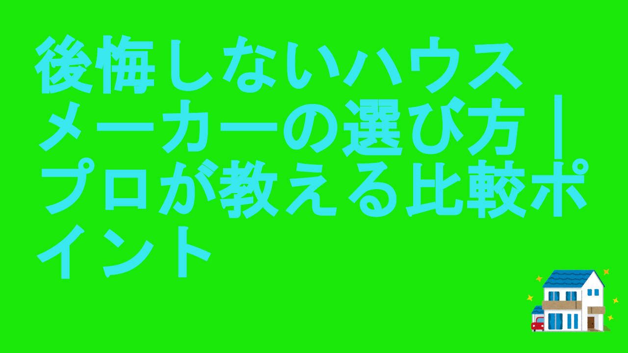 後悔しないハウスメーカーの選び方｜プロが教える比較ポイント | 理想のマイホーム計画｜家づくりがわかる情報サイト