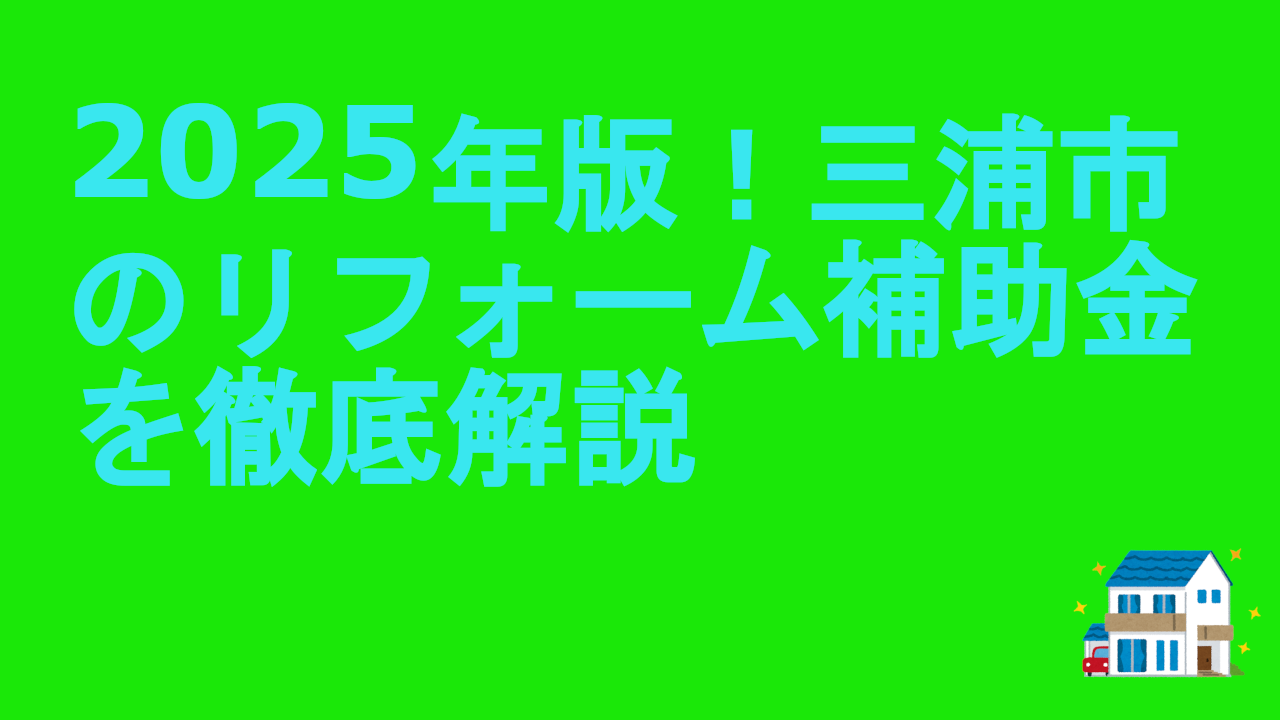 2025年版！三浦市のリフォーム補助金を徹底解説