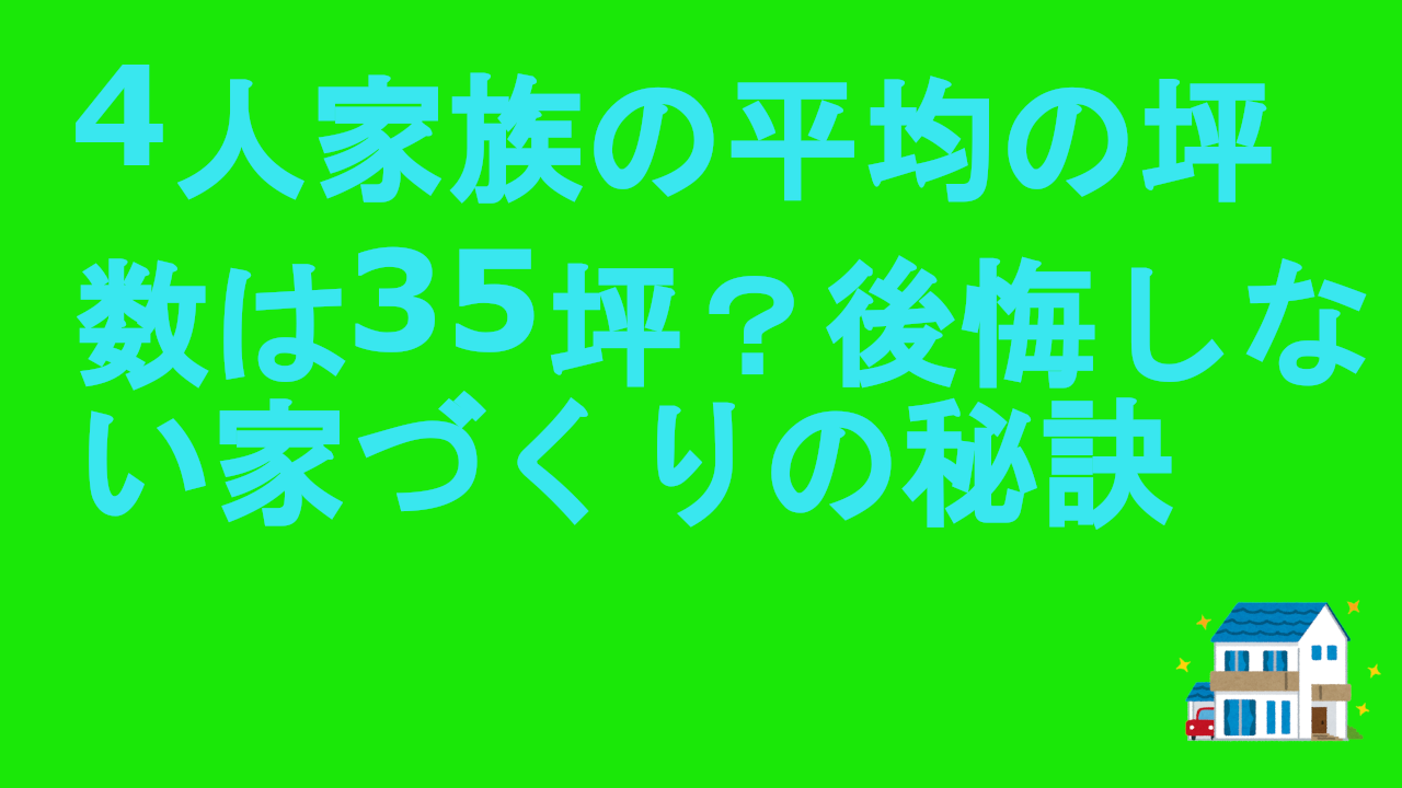 4人家族の平均の坪数は35坪？後悔しない家づくりの秘訣