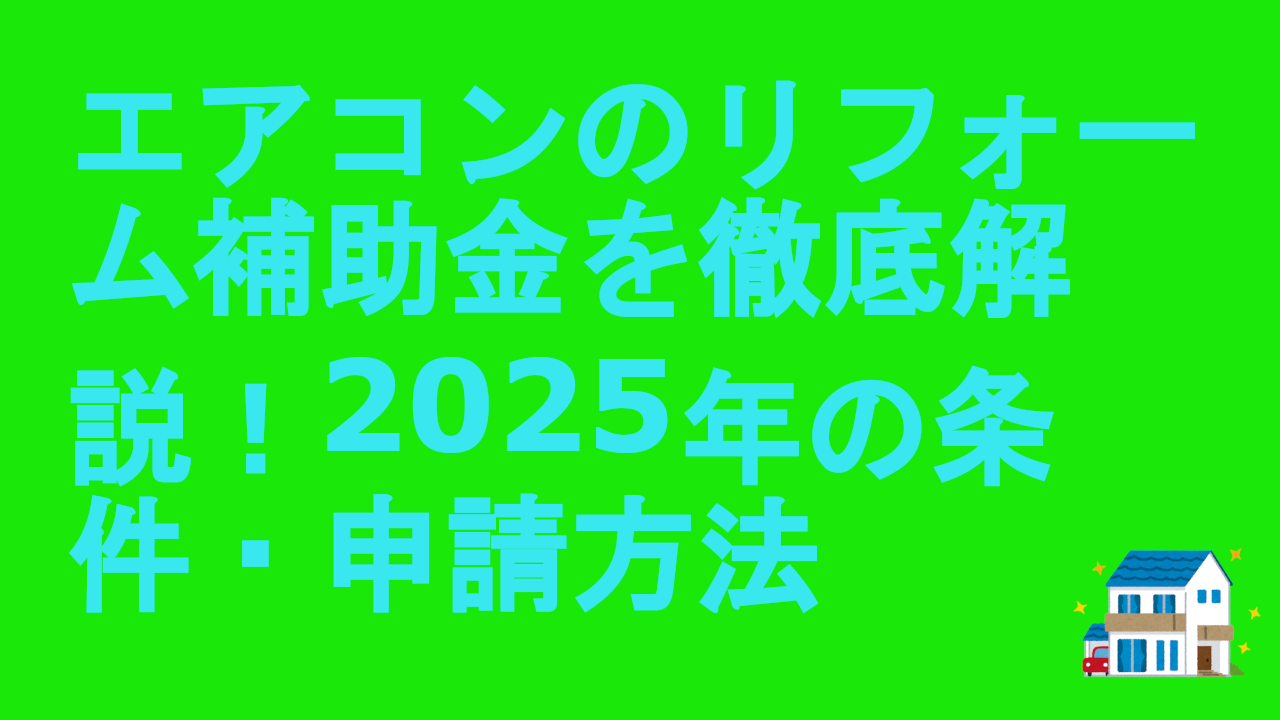 エアコンのリフォーム補助金を徹底解説！2025年の条件・申請方法