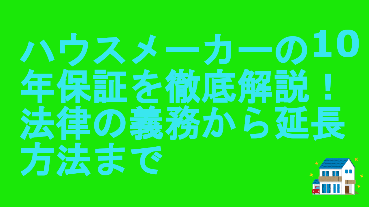 ハウスメーカーの10年保証を徹底解説！法律の義務から延長方法まで