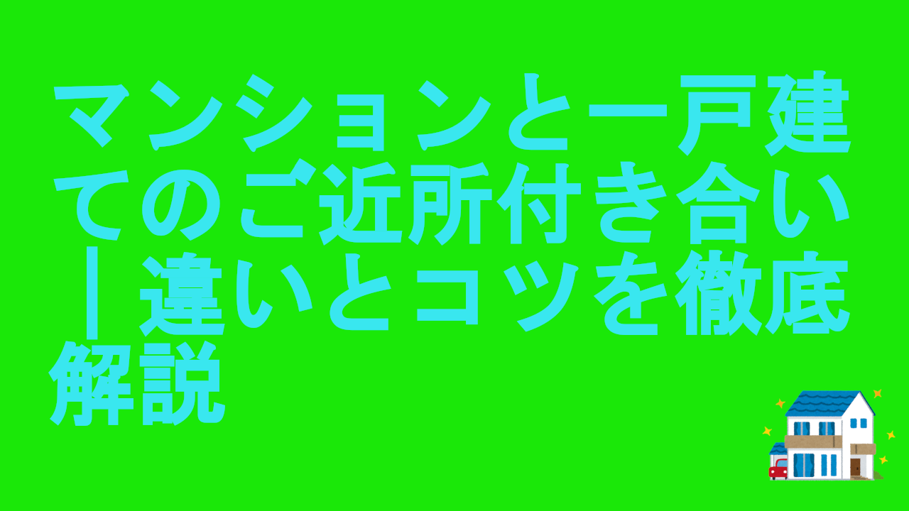 マンションと一戸建てのご近所付き合い｜違いとコツを徹底解説