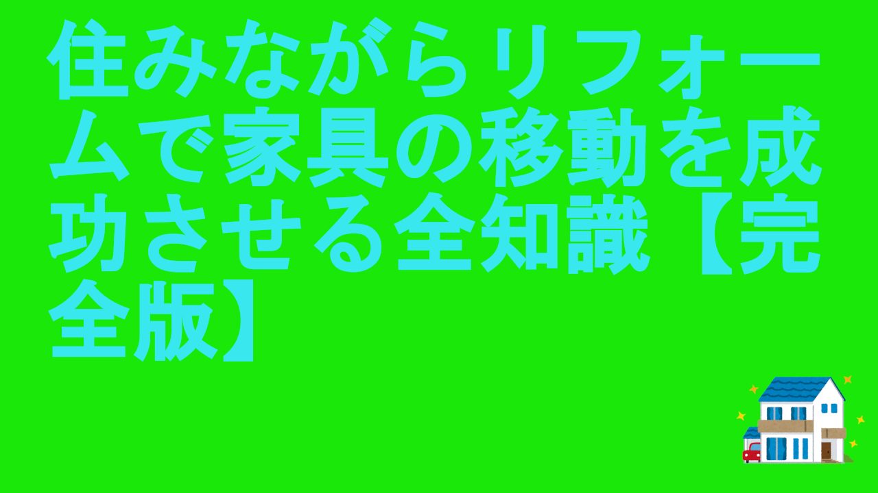 住みながらリフォームで家具の移動を成功させる全知識【完全版】