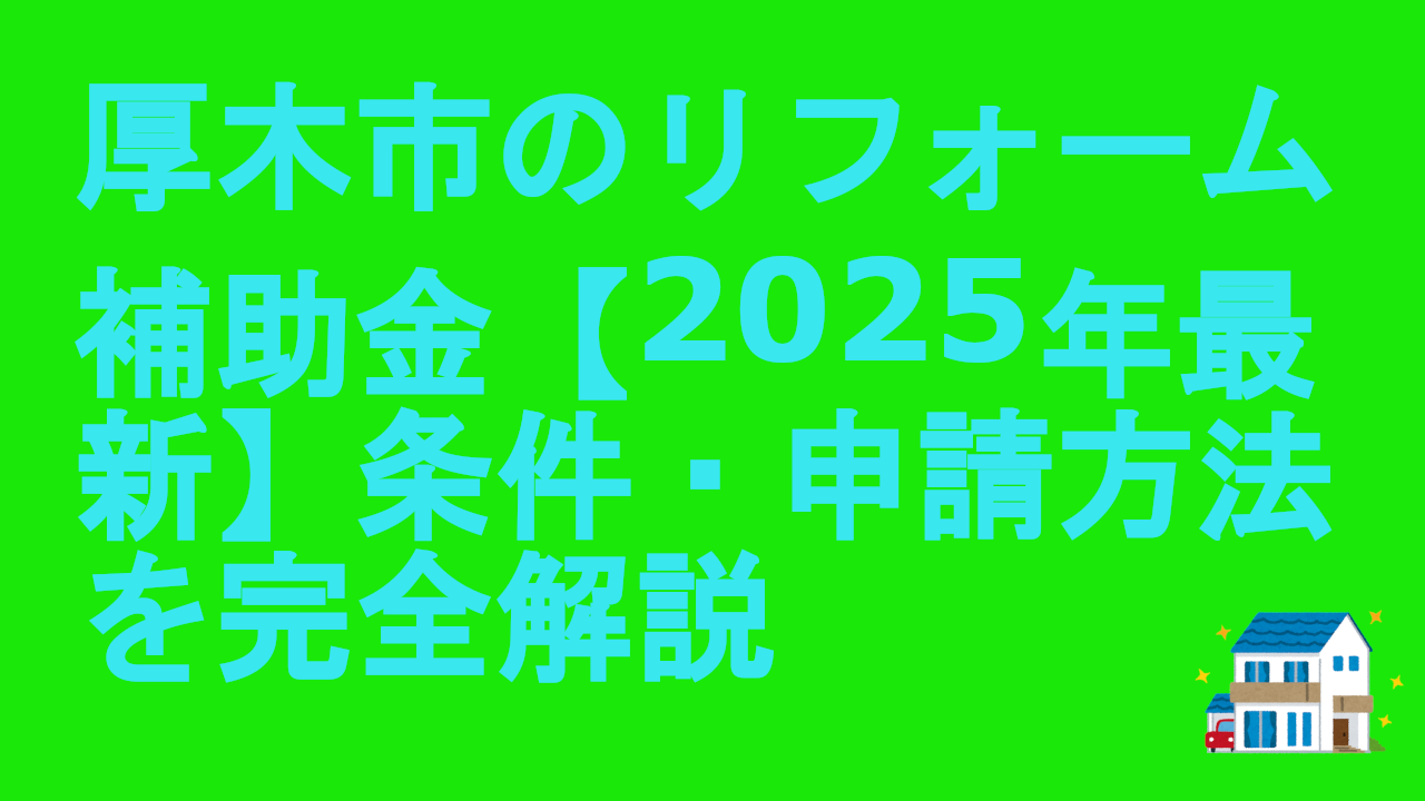 厚木市のリフォーム補助金【2025年最新】条件・申請方法を完全解説.