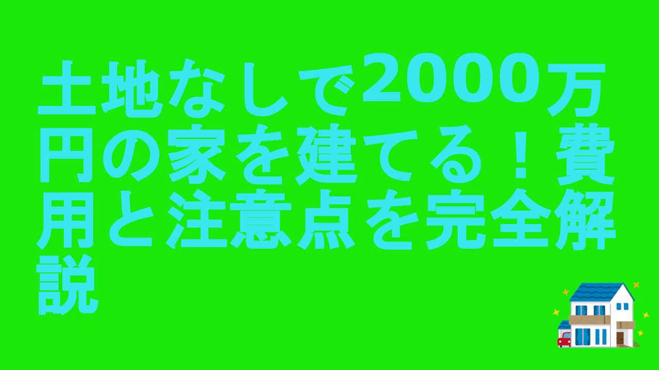 土地なしで2000万円の家を建てる！費用と注意点を完全解説.