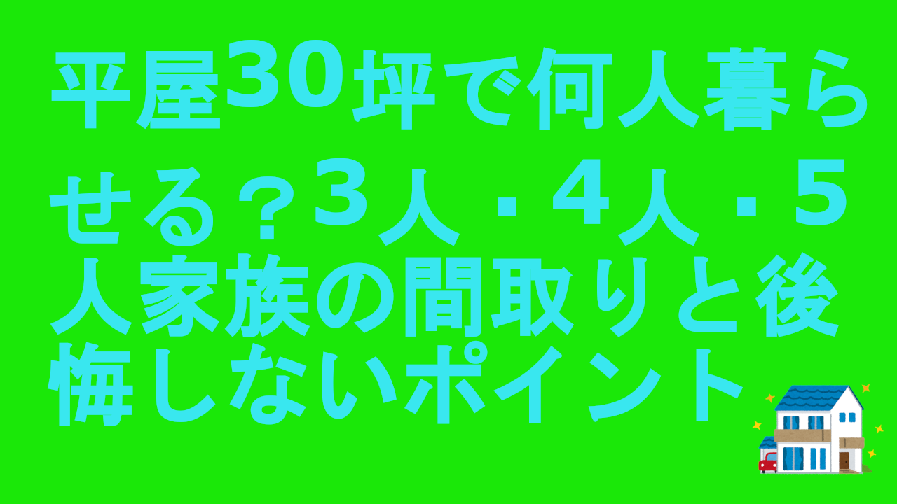 平屋30坪で何人暮らせる？3人・4人・5人家族の間取りと後悔しないポイント