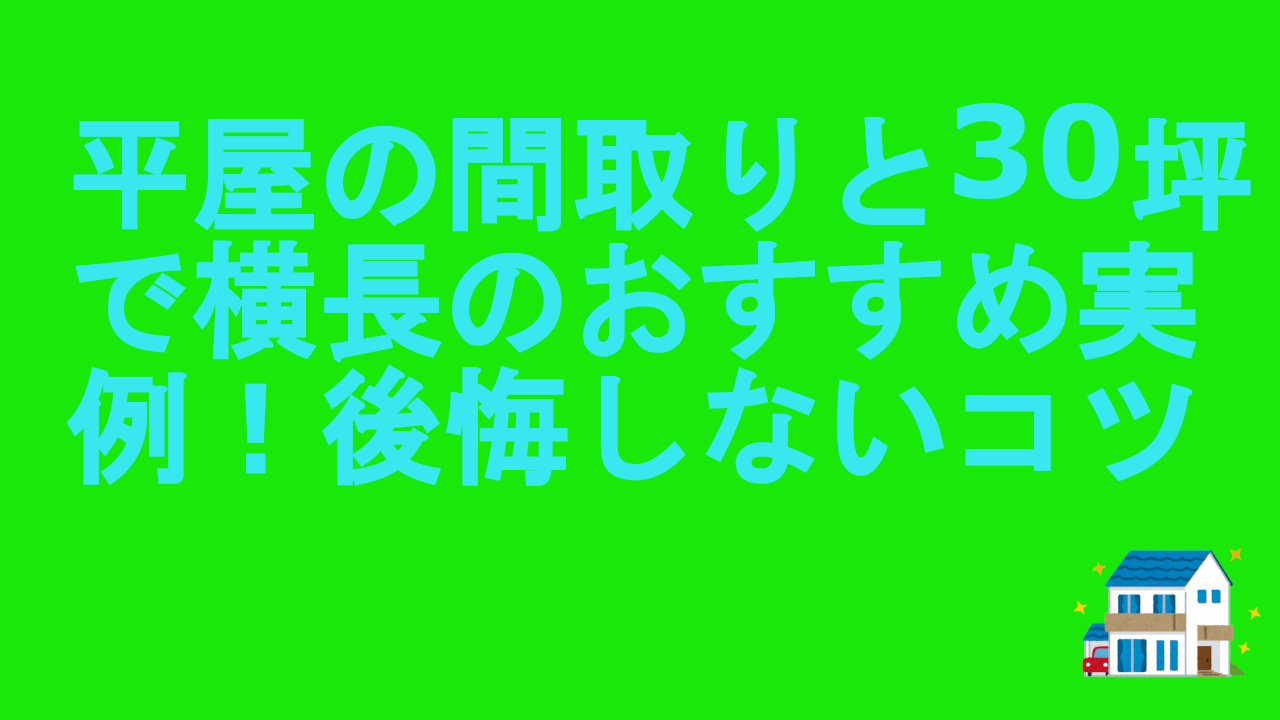 平屋の間取りと30坪で横長のおすすめ実例！後悔しないコツ