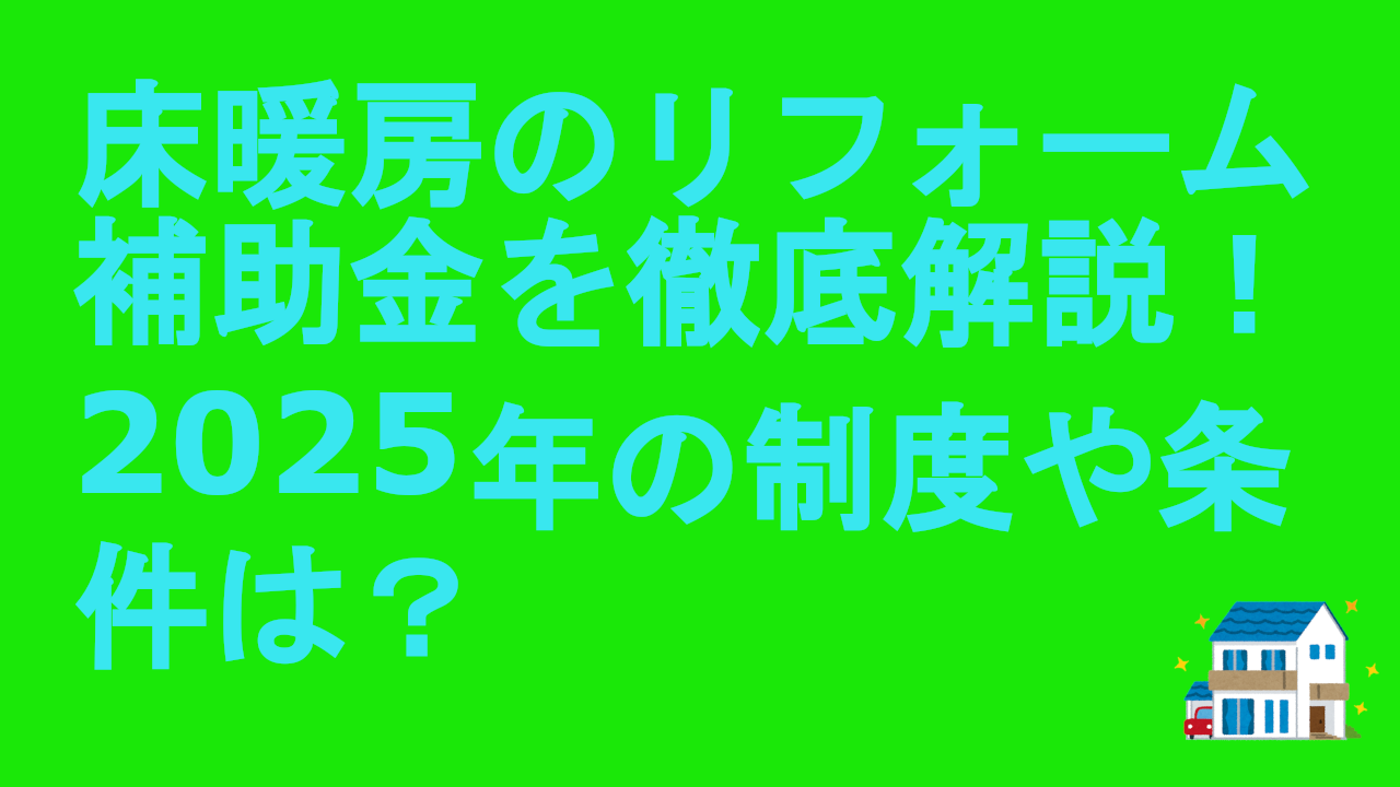 床暖房のリフォーム補助金を徹底解説！2025年の制度や条件は？