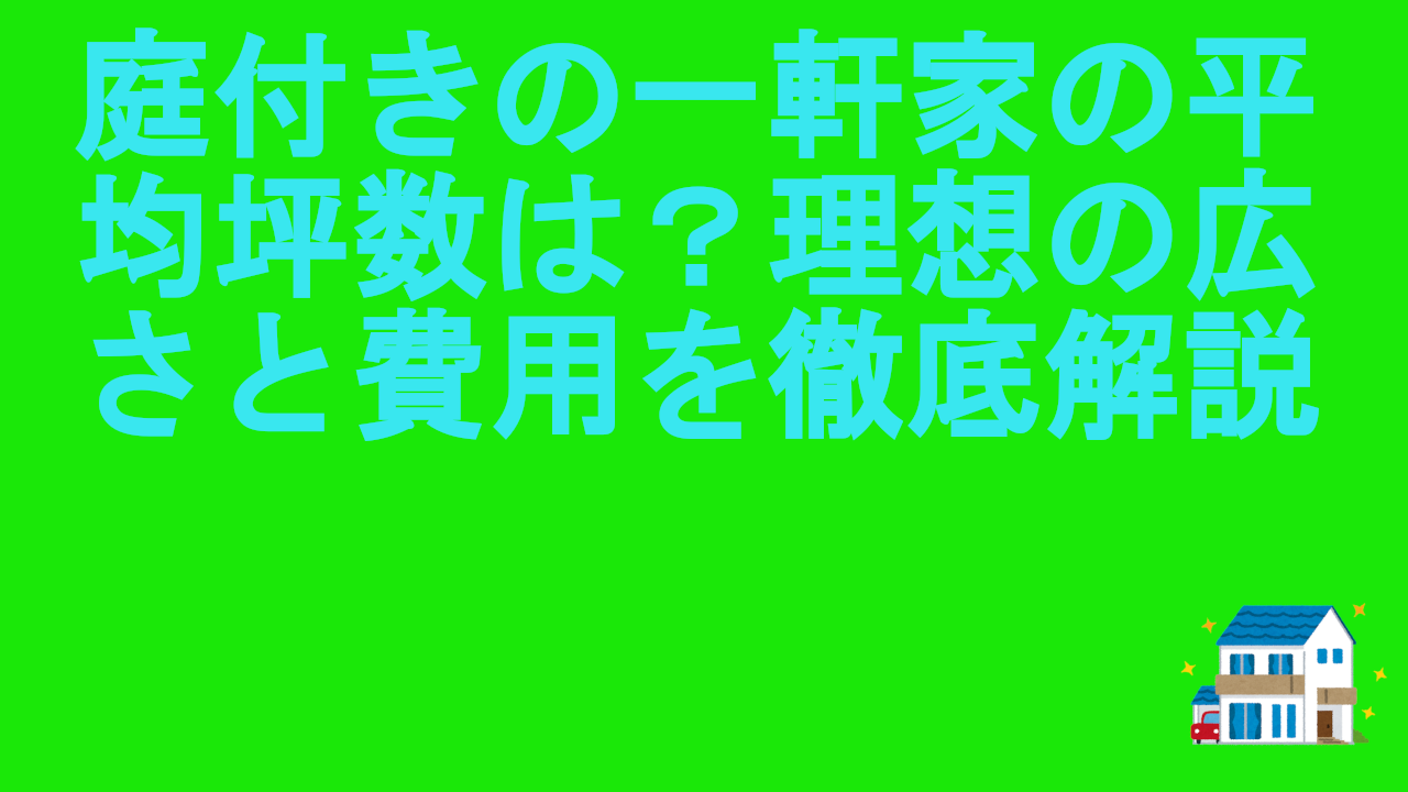 庭付きの一軒家の平均坪数は？理想の広さと費用を徹底解説