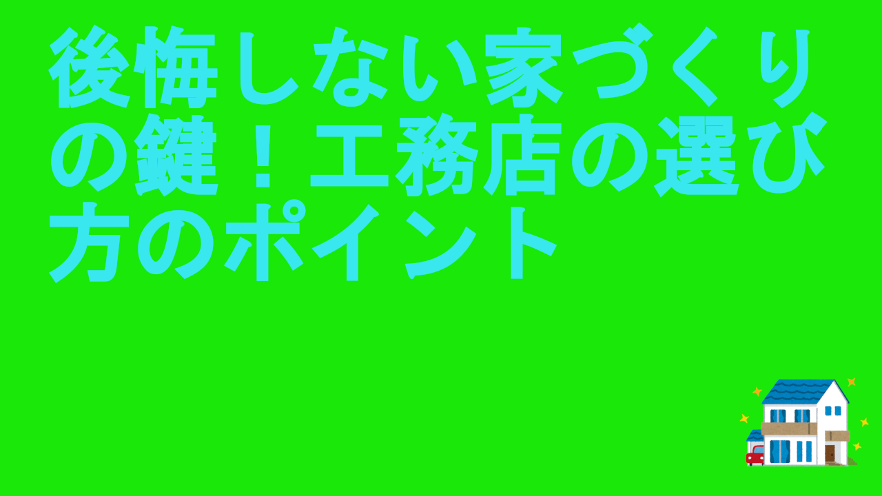 後悔しない家づくりの鍵！工務店の選び方のポイント.