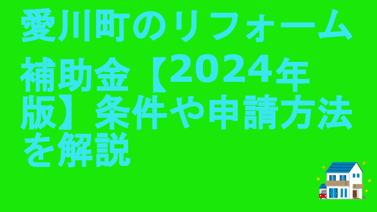 愛川町のリフォーム補助金【2024年版】条件や申請方法を解説