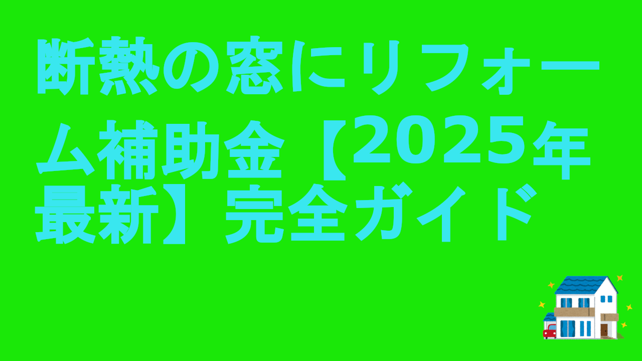 断熱の窓にリフォーム補助金【2025年最新】完全ガイド