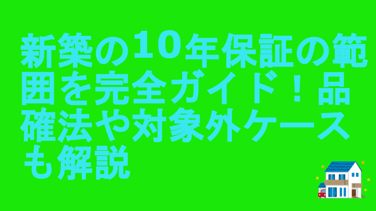新築の10年保証の範囲を完全ガイド！品確法や対象外ケースも解説