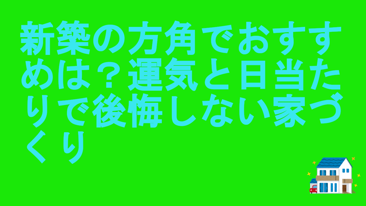 新築の方角でおすすめは？運気と日当たりで後悔しない家づく