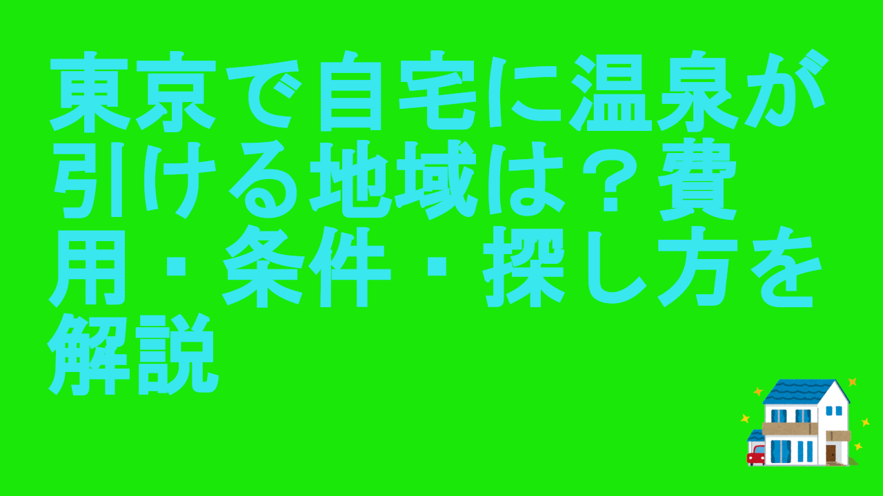 東京で自宅に温泉が引ける地域は？費用・条件・探し方を解説