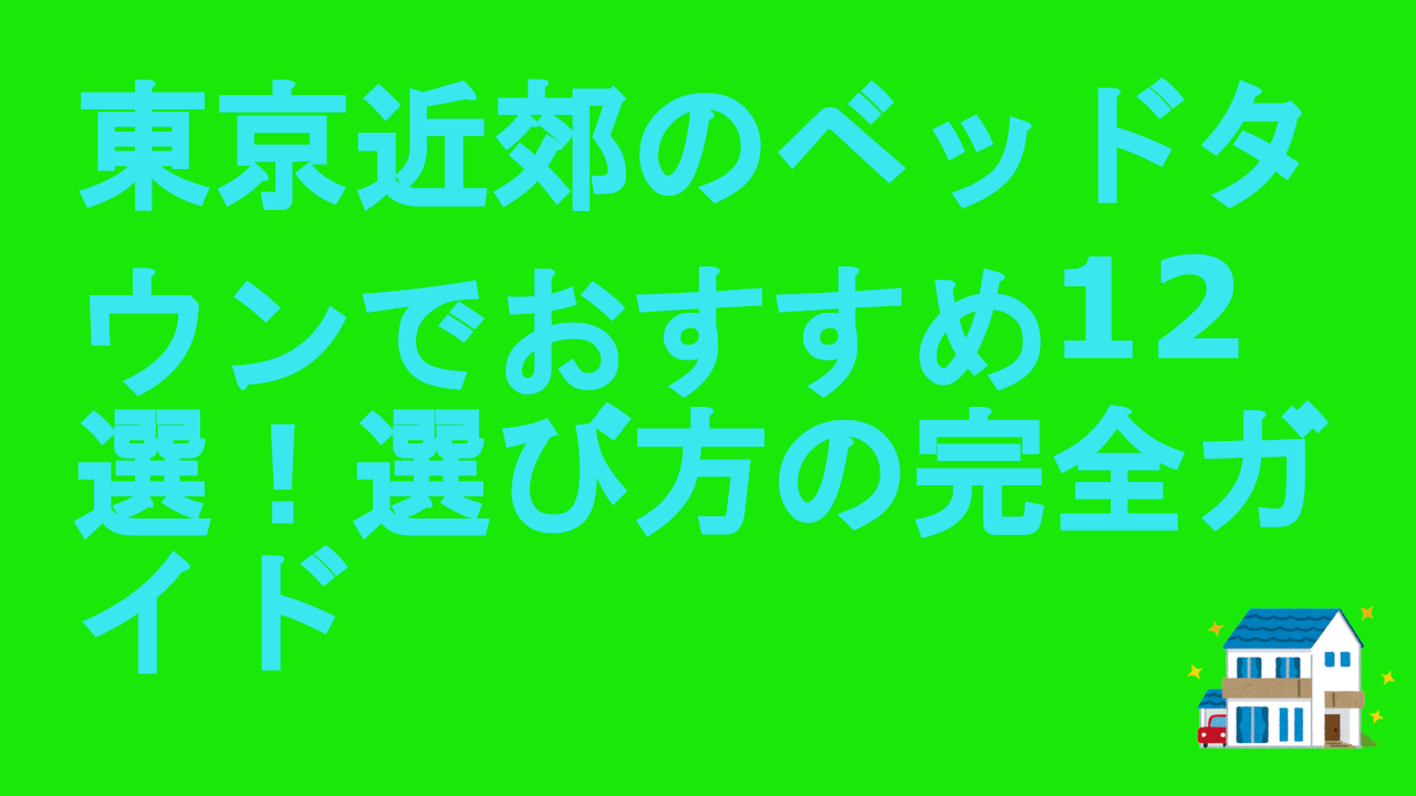 東京近郊のベッドタウンでおすすめ12選！選び方の完全ガイド