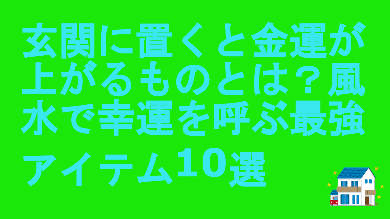 玄関に置くと金運が上がるものとは？風水で幸運を呼ぶ最強アイテム10選.