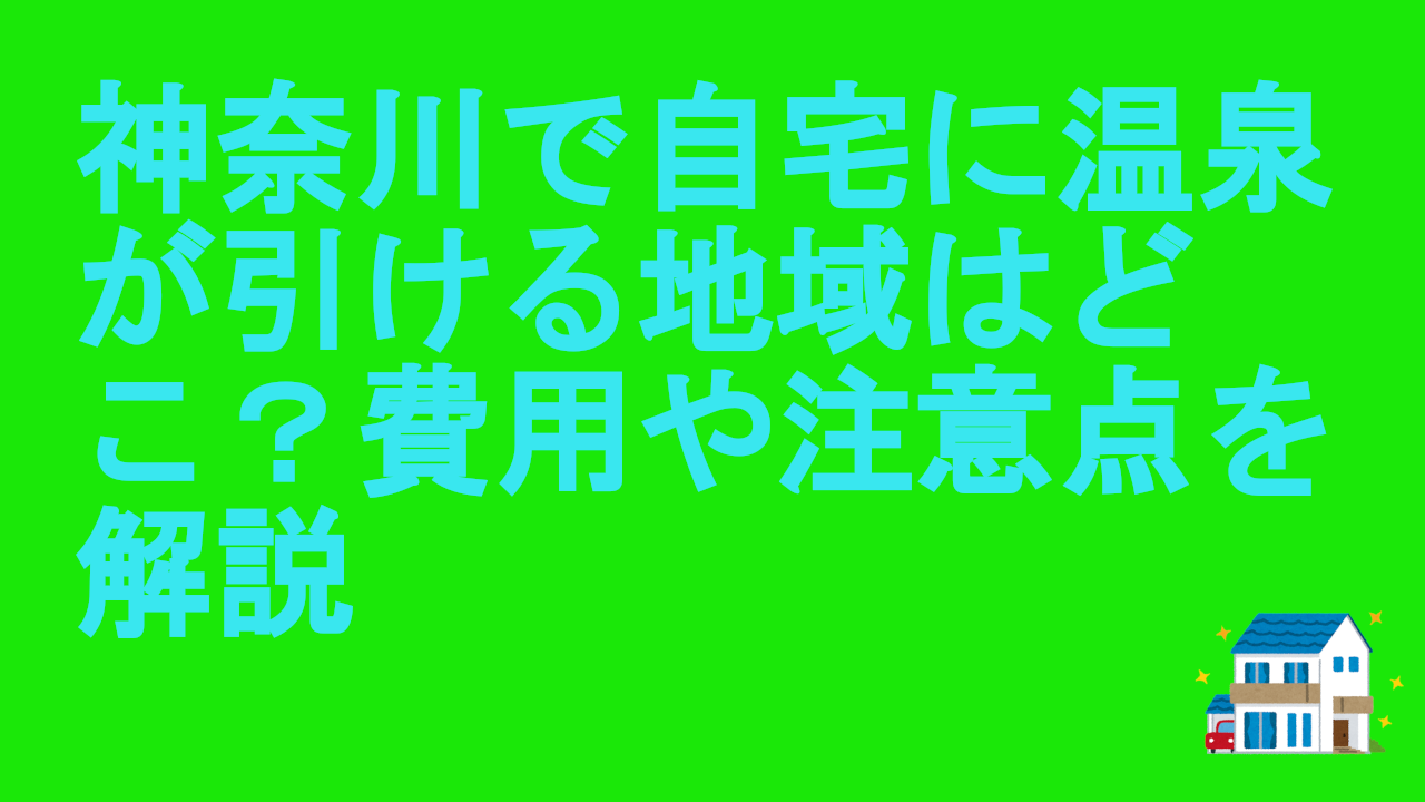 神奈川で自宅に温泉が引ける地域はどこ？費用や注意点を解説