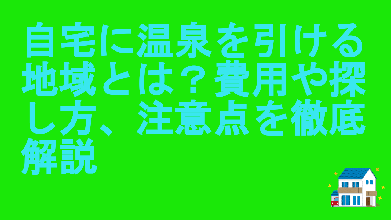 自宅に温泉を引ける地域とは？費用や探し方、注意点を徹底解説