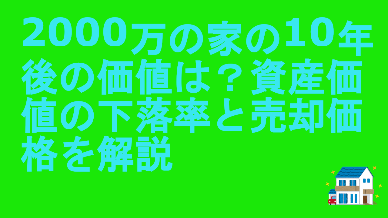 2000万の家の10年後の価値は？資産価値の下落率と売却価格を解説