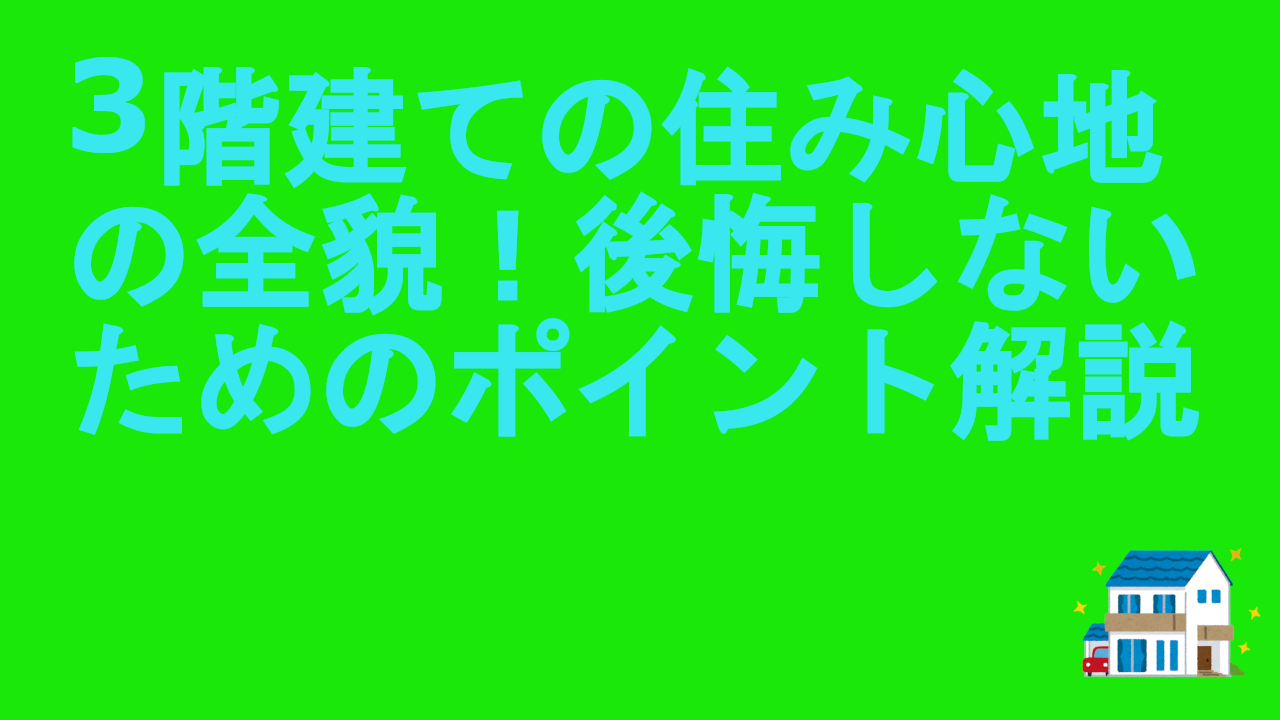 3階建ての住み心地の全貌！後悔しないためのポイント解説