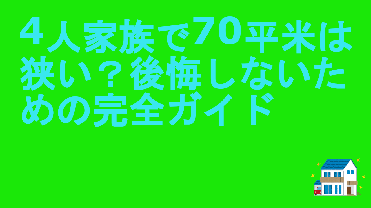 4人家族で70平米は狭い？後悔しないための完全ガイド
