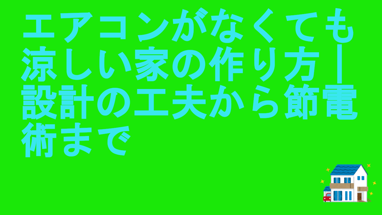 エアコンがなくても涼しい家の作り方｜設計の工夫から節電術まで