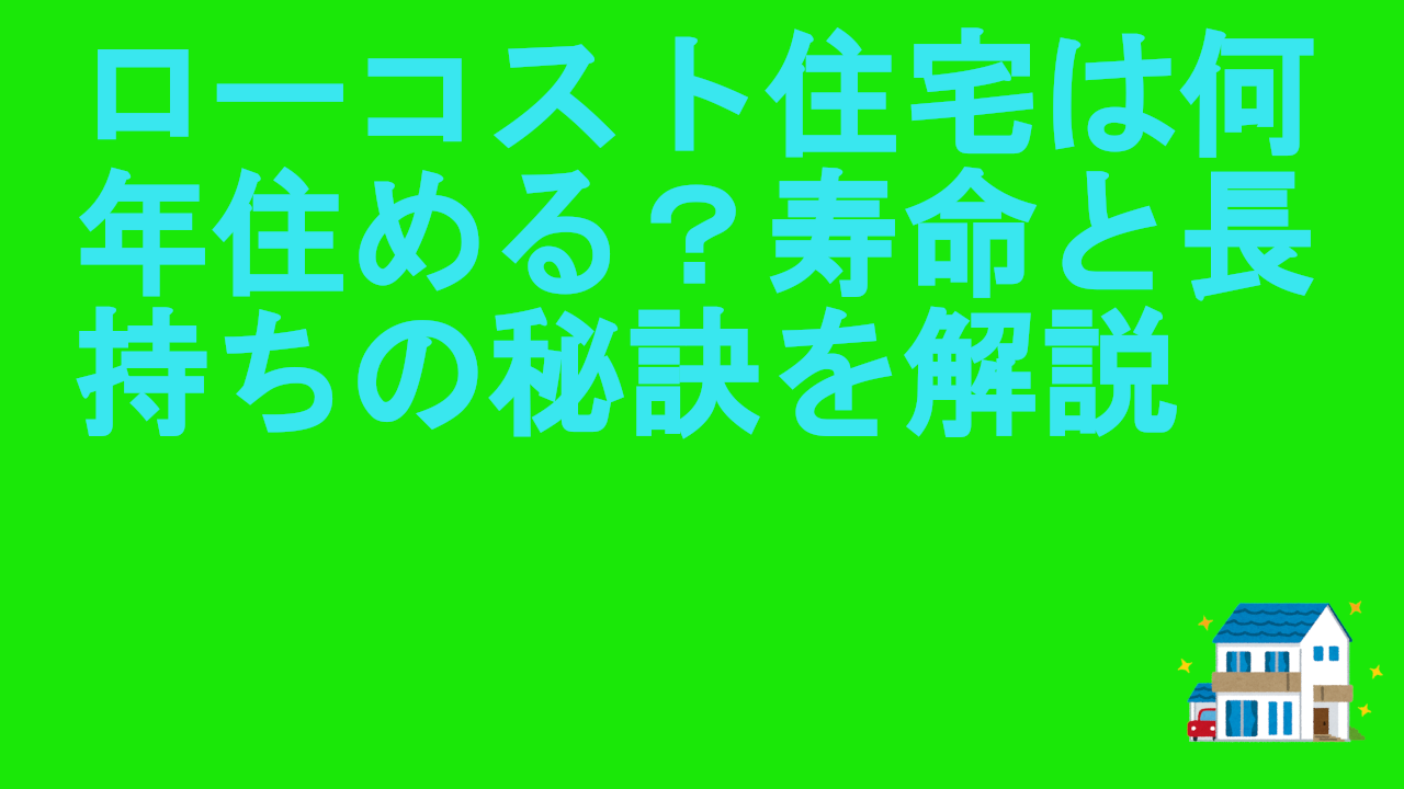 ローコスト住宅は何年住める？寿命と長持ちの秘訣を解説