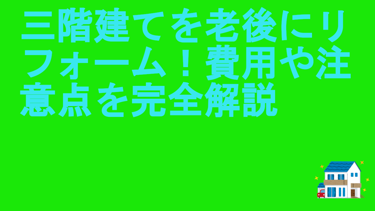 三階建てを老後にリフォーム！費用や注意点を完全解説