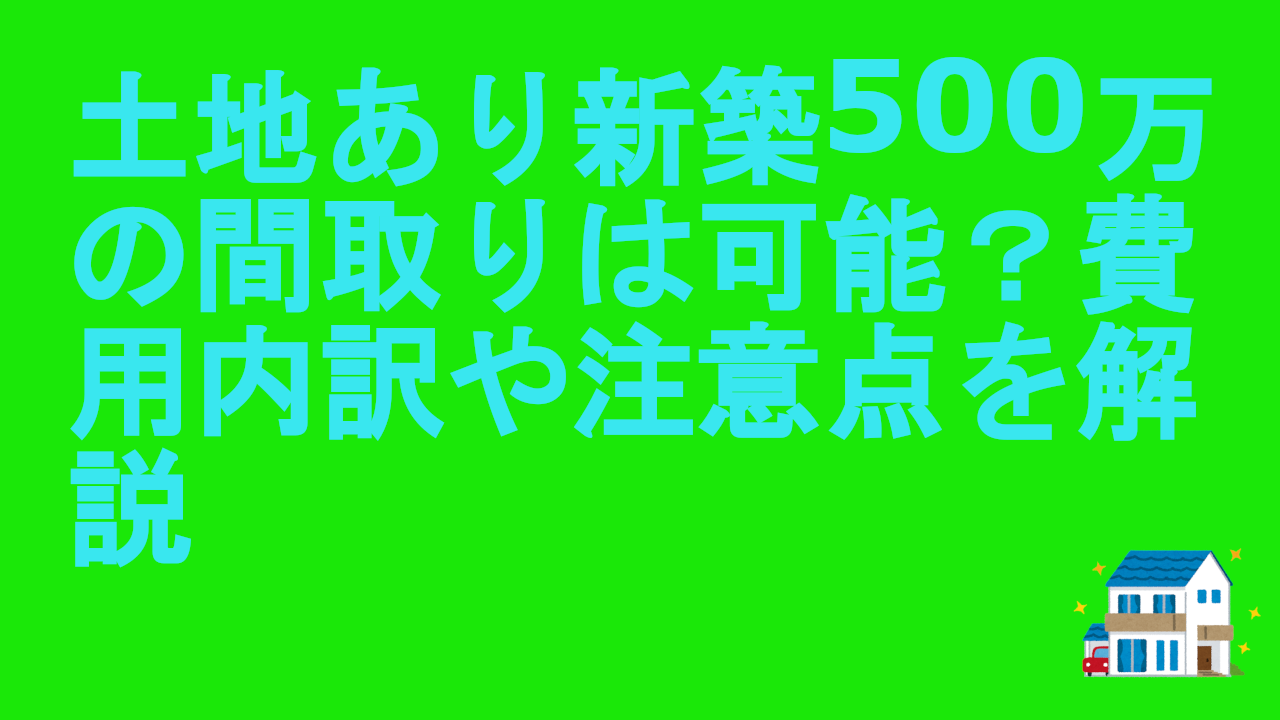 土地あり新築500万の間取りは可能？費用内訳や注意点を解説.