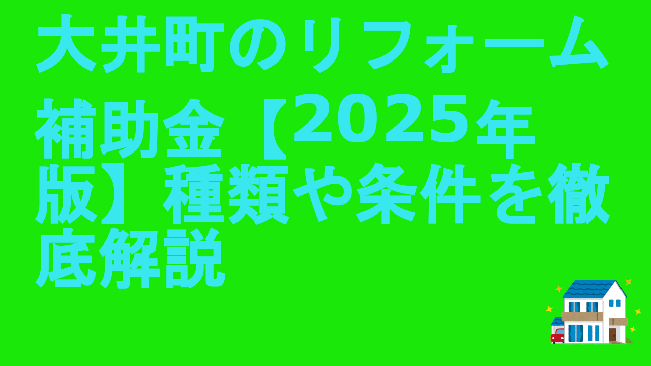 大井町のリフォーム補助金【2025年版】種類や条件を徹底解説