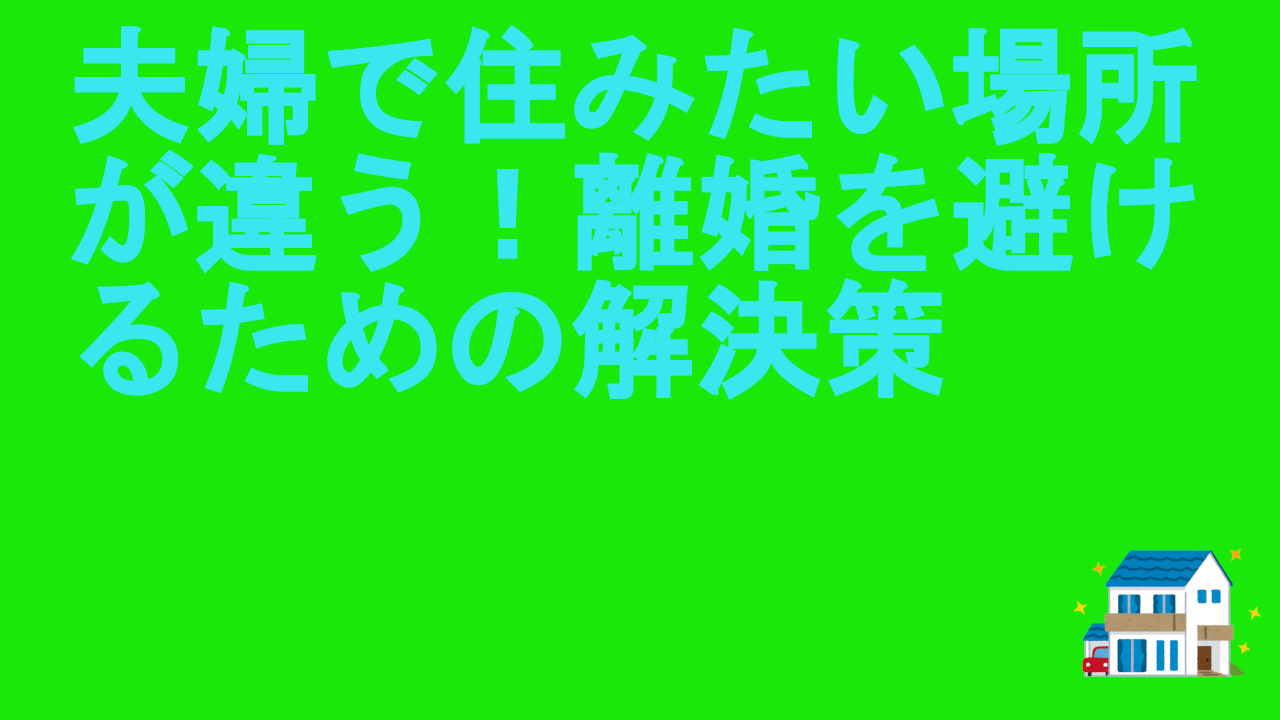 夫婦で住みたい場所が違う！離婚を避けるための解決策