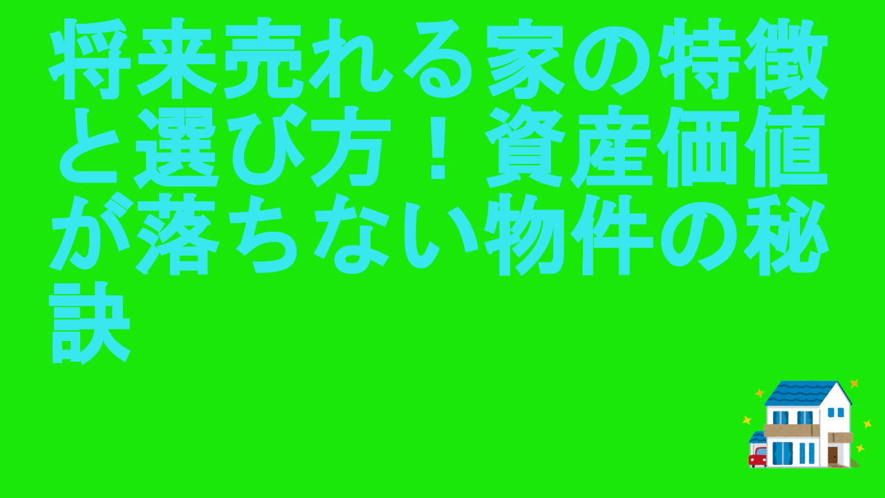 将来売れる家の特徴と選び方！資産価値が落ちない物件の秘訣.