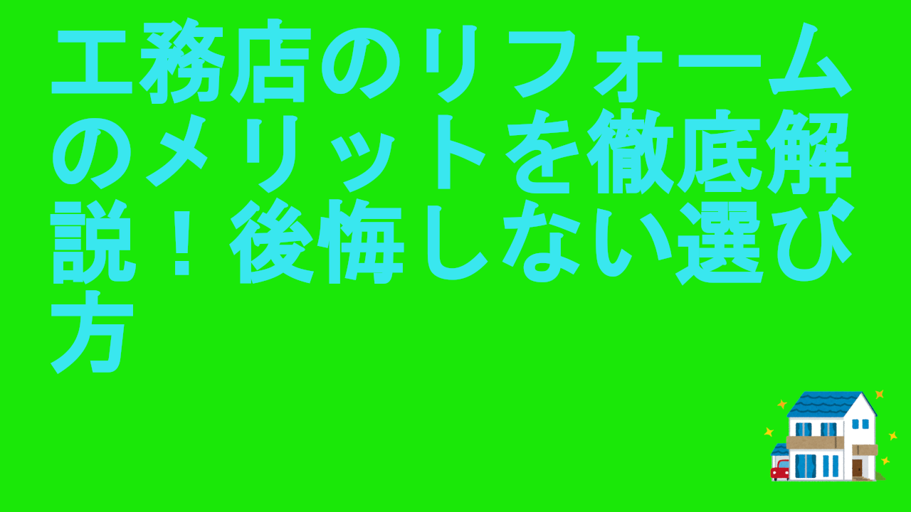 工務店のリフォームのメリットを徹底解説！後悔しない選び方