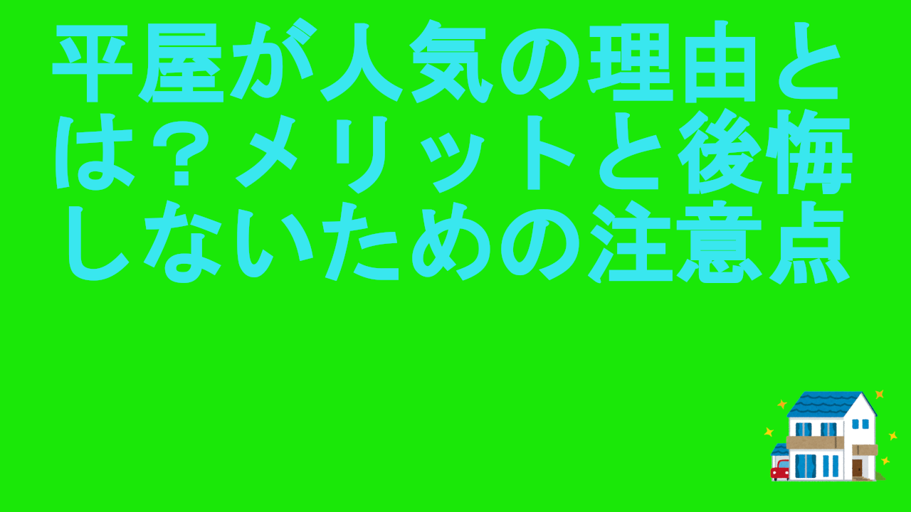 平屋が人気の理由とは？メリットと後悔しないための注意点.