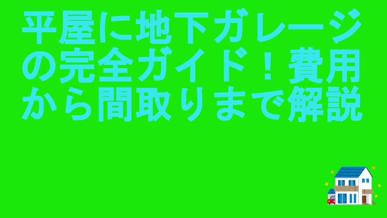 平屋に地下ガレージの完全ガイド！費用から間取りまで解説