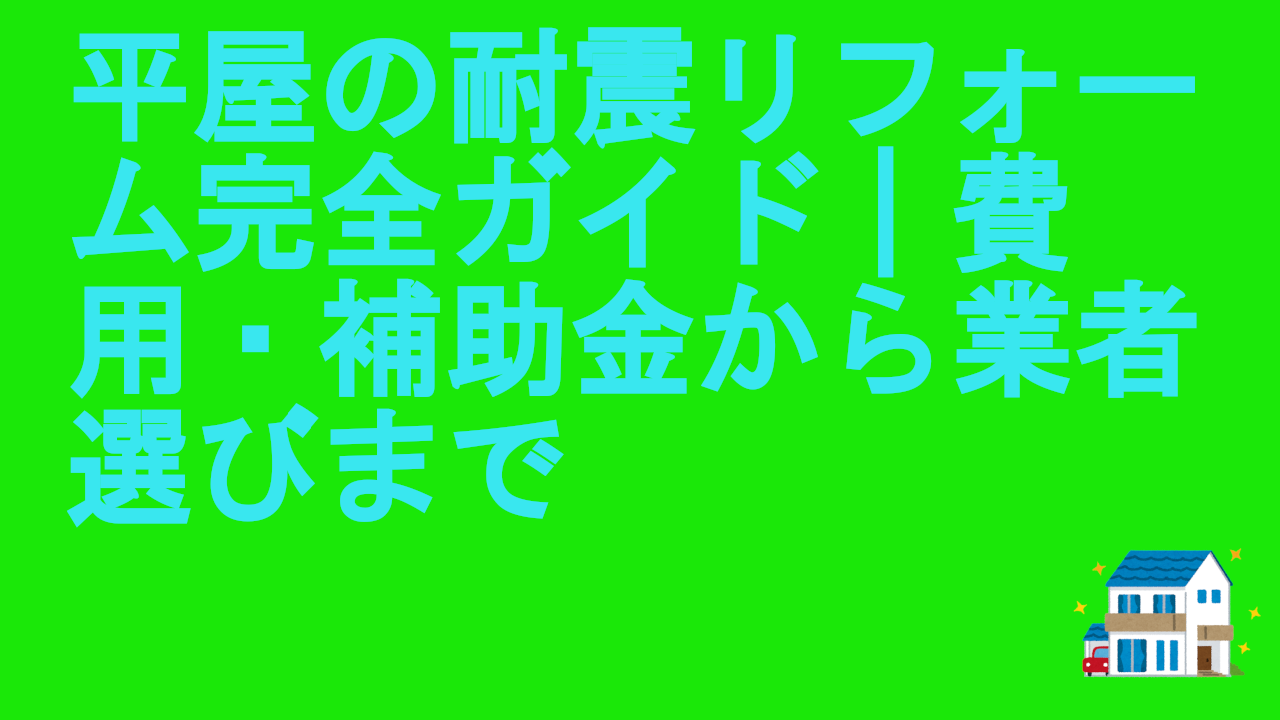 平屋の耐震リフォーム完全ガイド｜費用・補助金から業者選びまで