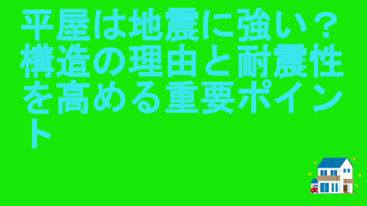 平屋は地震に強い？構造の理由と耐震性を高める重要ポイント