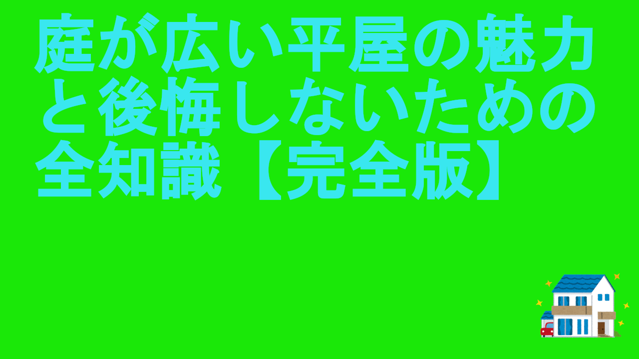 庭が広い平屋の魅力と後悔しないための全知識
