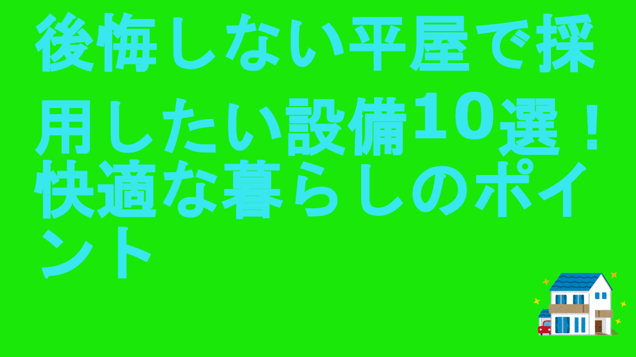 後悔しない平屋で採用したい設備10選！快適な暮らしのポイント
